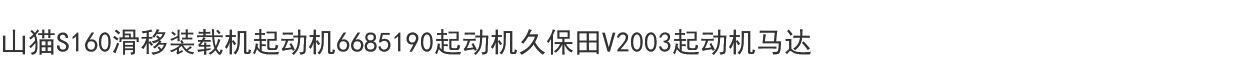 Погрузчики 山猫s160滑移装载机起动机6685190起动机久保田v2003起动机马达 Bobcats