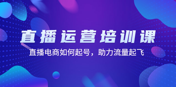 图片[1]-直播运营培训班课程：教你直播电商怎么起号，快速让流量起飞-暗冰资源网