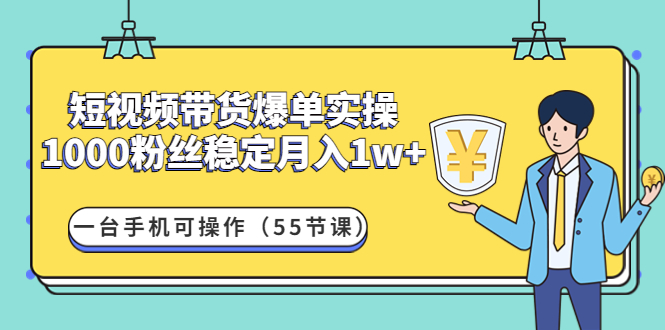 图片[1]-短视频带货爆单实战营：1000粉丝稳定月入1w+一台手机可操作（55节课）-暗冰资源网