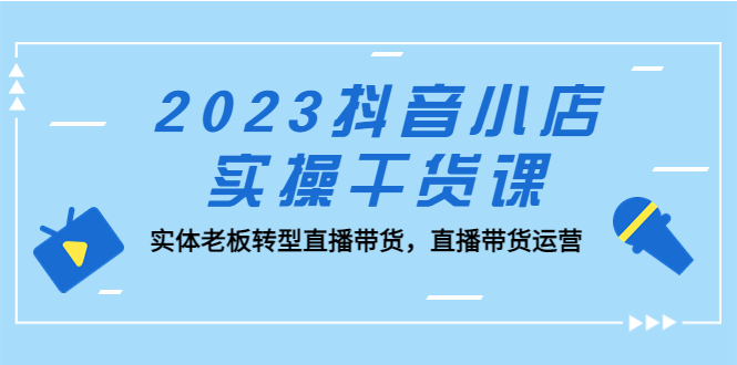 图片[1]-最新抖音小店实操课程：实体老板转型直播带货必学课程-暗冰资源网