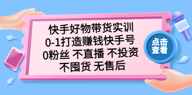 图片[1]-快手好物带货实操课程：0粉丝不直播不投资不囤货无售后-带土资源网