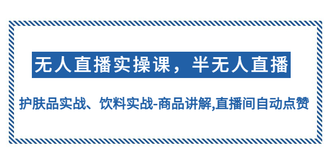 图片[1]-无人直播实操教程：护肤品、饮料等众多产品实战讲解,直播间自动点赞-暗冰资源网