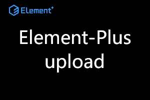 Vue3踩坑系列之Element-Plus库中upload上传组件的坑 Vue3踩坑系列之Element-Plus库中upload上传组件的坑