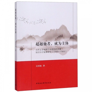 超越他者成为主体(人民文艺视野下中国当代作家知识分子叙事研究1949-1966) 博库网