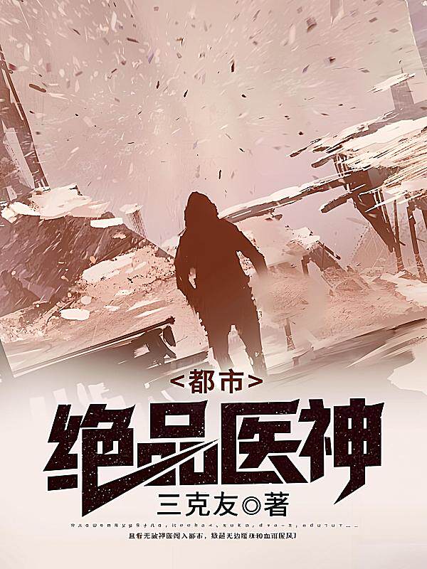 都市绝品医神最新章节在线阅读-三克友著_淘宝阅读网