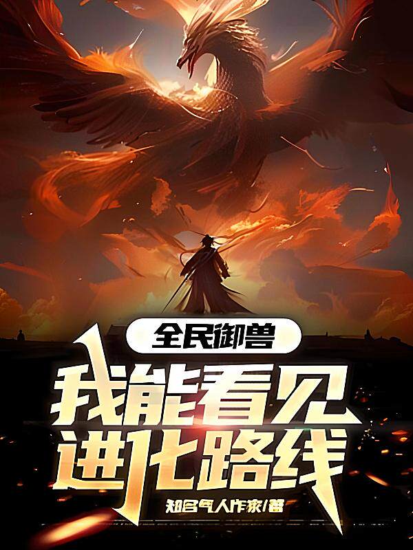 全民御兽:我能看见进化路线最新章节在线阅读-知名气人作家著_淘宝阅读网