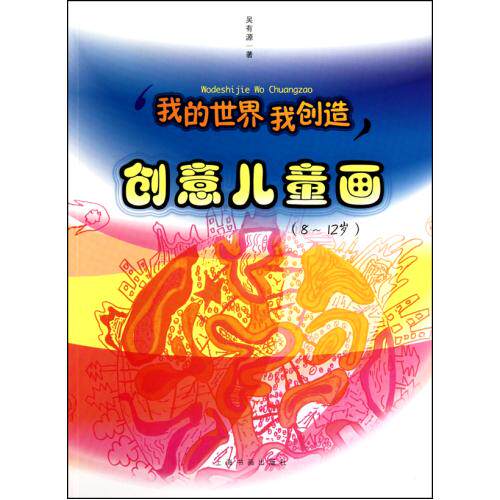 创意儿童画(8-12岁)/我的世界我创造 正版保证 吴有源 少儿9787547900574