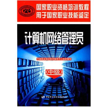 国家职业资格培训教程：计算机网络管理员 中级（用于国家职业技能鉴定）/中国就业培训技术指导中心组织/中国劳动社会保障出版社