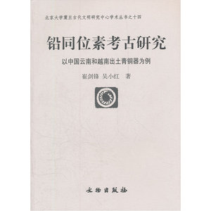 铅同位素考古研究(以中国云南和越南出土青铜器为例)/北京大学震旦古代文明研究中心学术丛书
