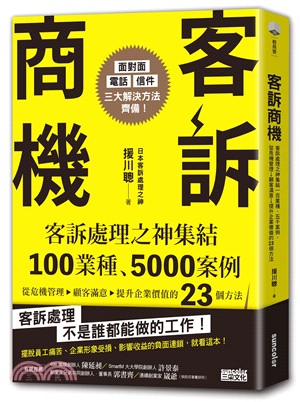 客訴商機: 客訴處理之神集結100業種、5000案例, 從危機管理→顧客滿意→提升企業價值的23個方法