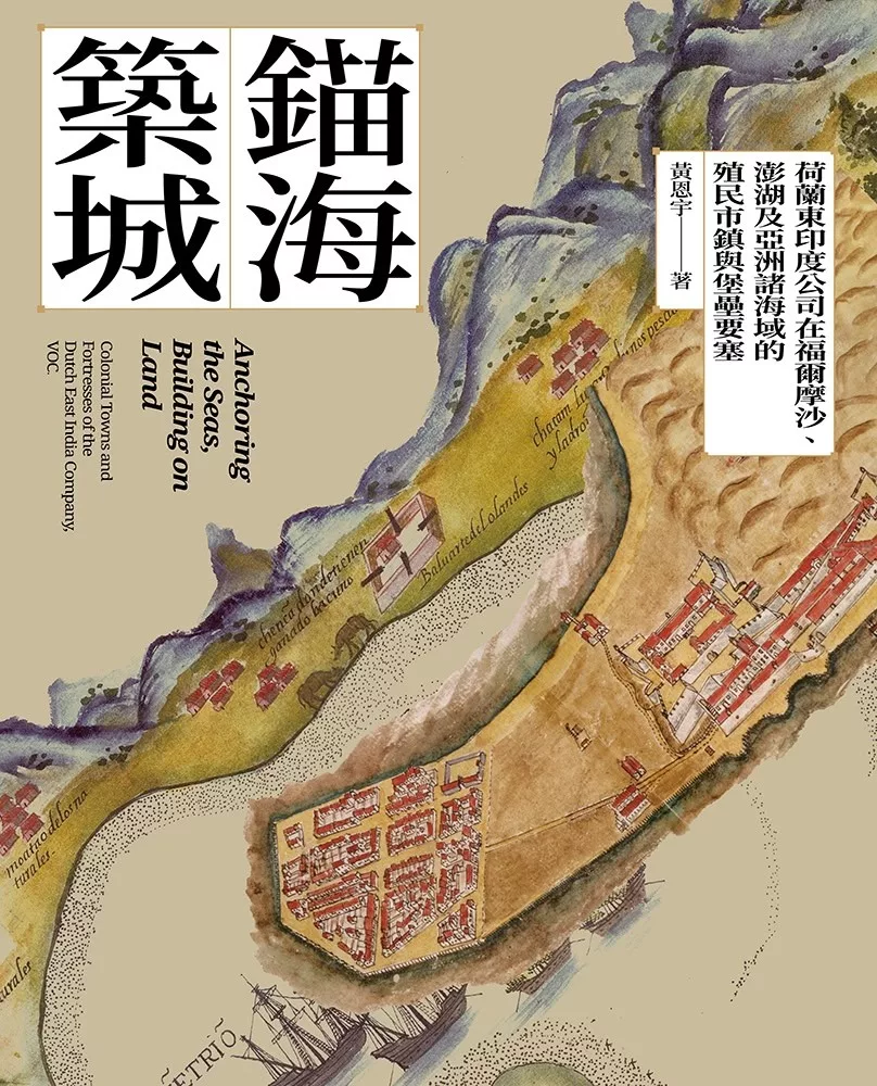 錨海築城:荷蘭東印度公司在福爾摩沙、澎湖及亞洲諸海域的殖民市鎮與堡壘要塞