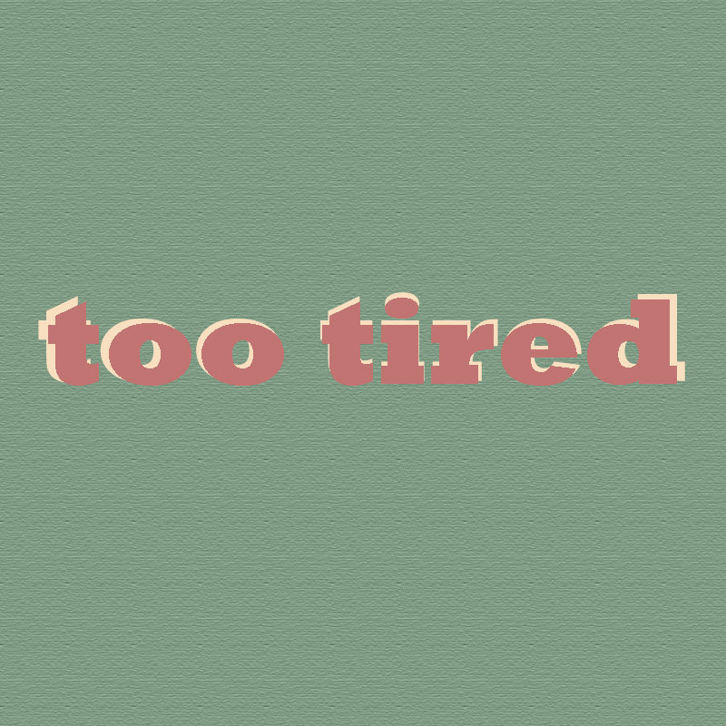 too tired