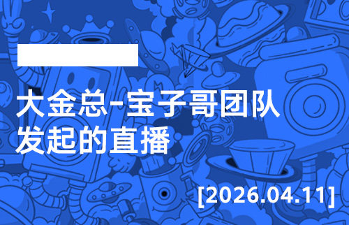 2026年4月11日--大金总-宝子哥团队发起的直播-宝子哥精品课