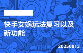 2025年8月13日-快手女娲玩法复习以及新功能-无人直播-互联网创业联盟