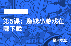 第5课：赚钱小游戏在哪下载-聚禾联盟小游戏陪跑中心