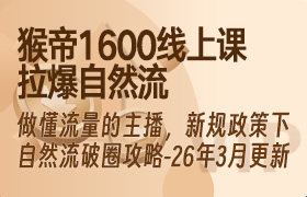 猴帝1600线上课，拉爆自然流，做懂流量的主播，新规政策下，自然流破圈攻略【更新26年3月16日】-无人直播-互联网创业联盟
