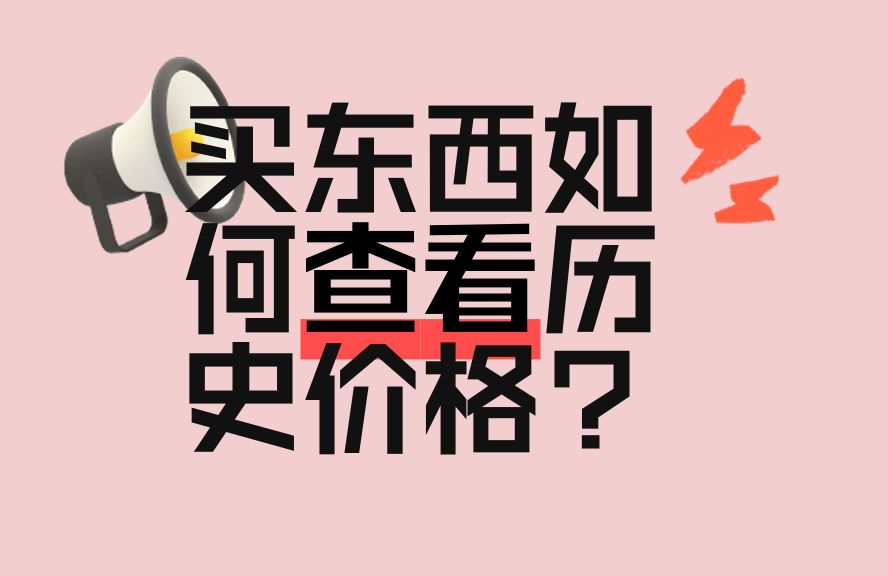 买东西比譬如如如什么查看历史价格？有效解答重要涨价再降价套路