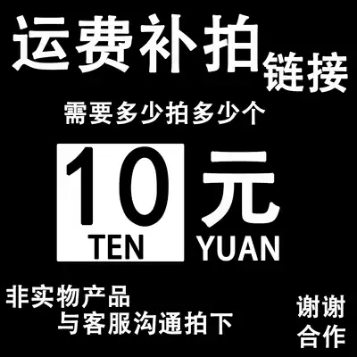 Shipping fee to make up the hyperlink 10 yuan Please communicate with the customer service and take how much you need to take as much as possible