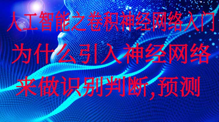 人工智能之卷积神经网络入门-为什么引入神经网络来做识别，判断，预测？  