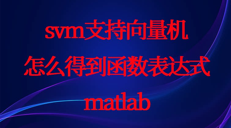 4-37 训练好的svm支持向量机怎么得到函数表达式（matlab）视频课程