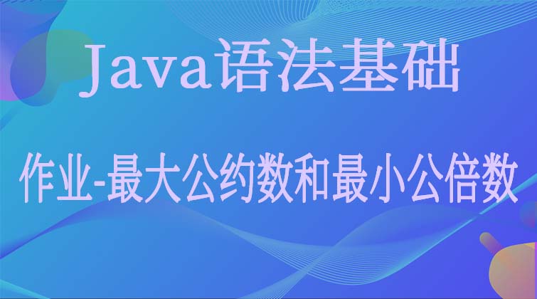  Java语法基础-作业-最大公约数和最小公倍数