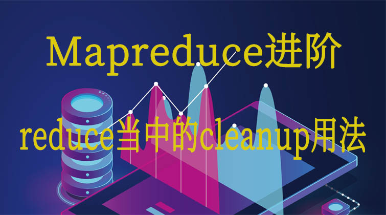 Mapreduce进阶-reduce当中的cleanup的用法