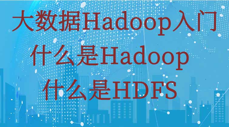 大数据Hadoop入门-什么是Hadoop？什么是HDFS？  