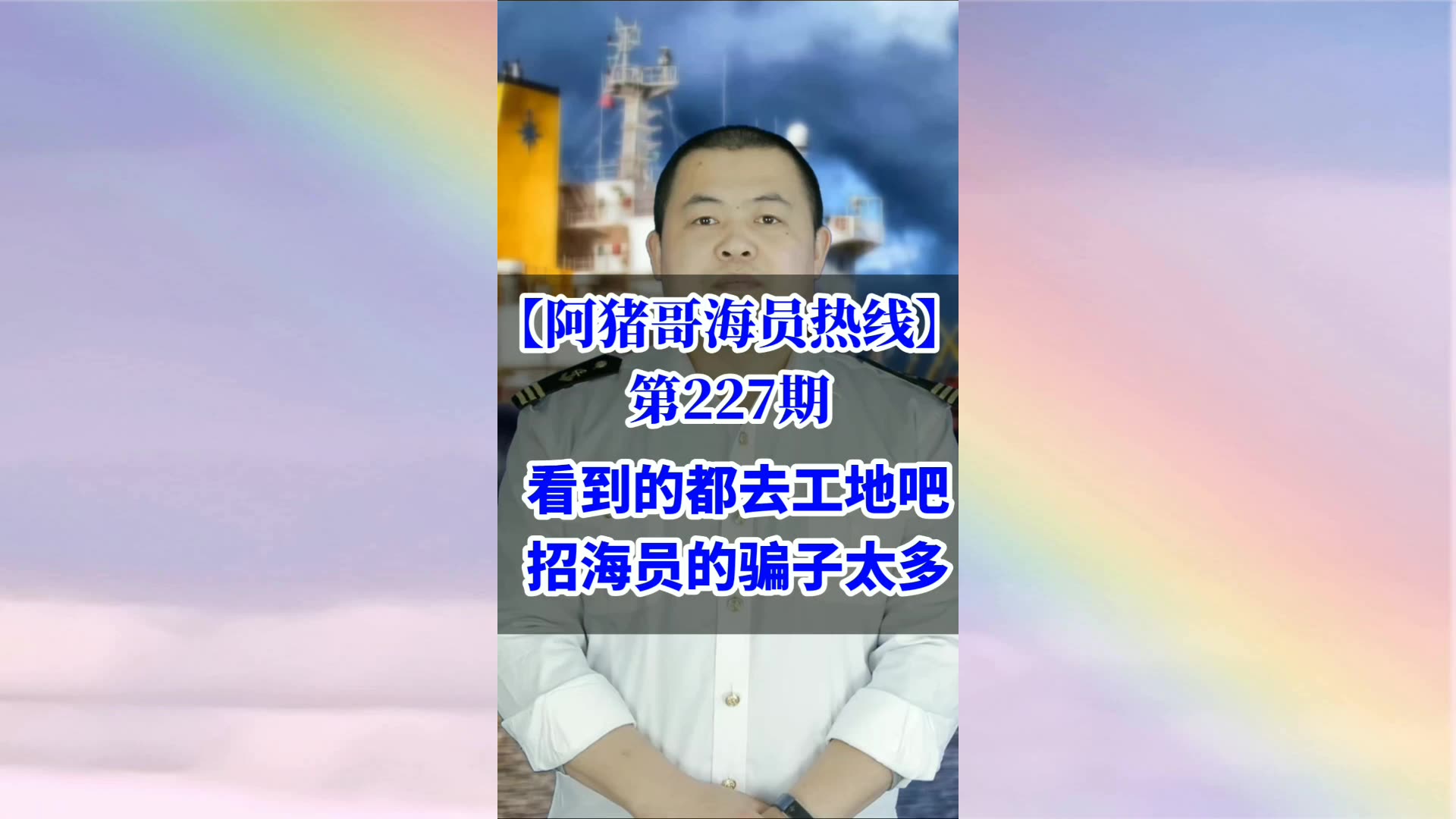 第227期【阿猪哥海员热线】看到视频的都去工地吧，招海员的骗子太多