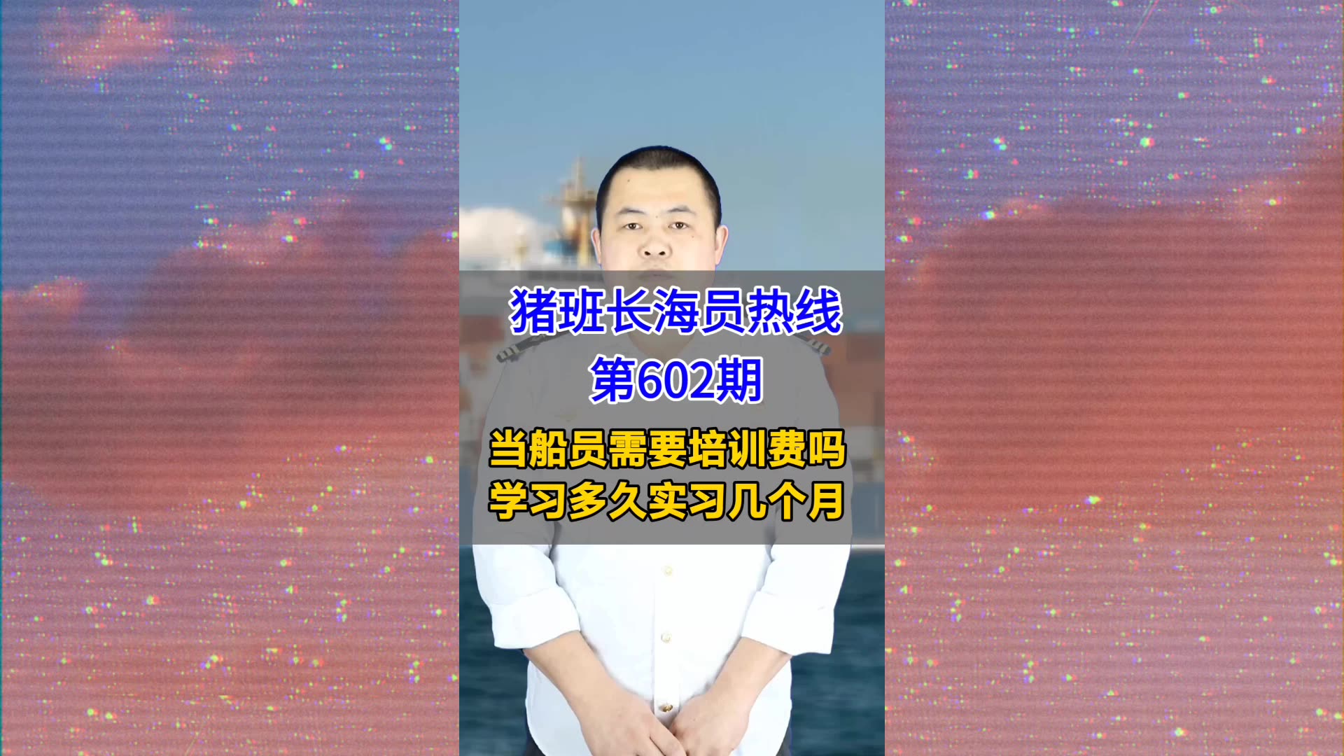 【猪班长海员热线_第602期】当船员需要培训费吗，学习多久实习几个月