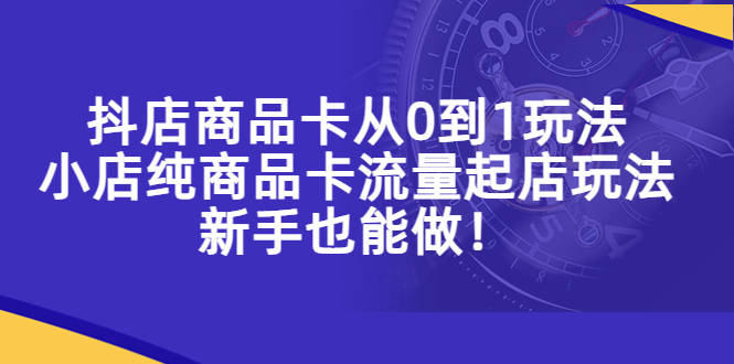 图片[1]-抖店商品卡项目教程，小店纯商品卡流量起店新手也能做！-暗冰资源网