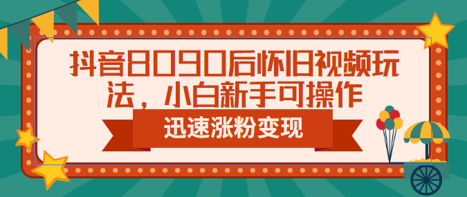 图片[1]-抖音8090后怀旧视频涨粉变现玩法（教程+素材）-暗冰资源网