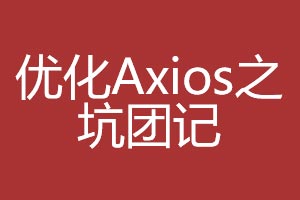 记一次在优化Axios请求方式中遇到的坑团经历 记一次在优化Axios请求方式中遇到的坑团经历