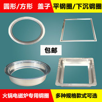 Hot pot induction cooker flat stainless steel ring round square sunken embedded table with special pot ring lid