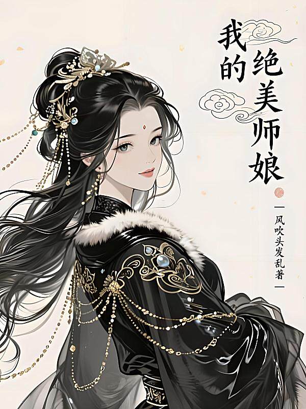 我的绝美师娘最新章节在线阅读-风吹头发乱著_淘宝阅读网