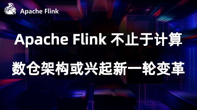 Apache Flink 不止于计算,数仓架构或兴起新一轮变革