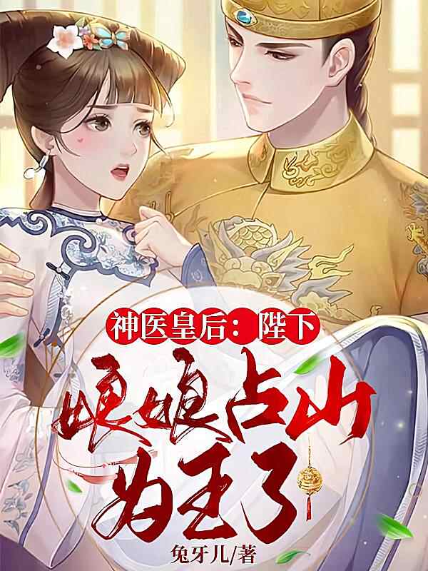 《神医皇后:陛下,娘娘占山为王了》小说最新章节在阅读