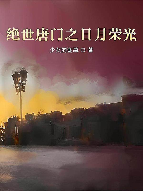 绝世唐门之日月荣光最新章节在线阅读-少女的谢幕著_淘宝阅读网